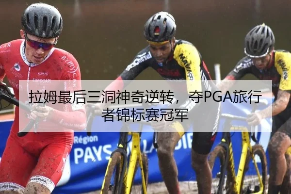 拉姆最后三洞神奇逆转，夺PGA旅行者锦标赛冠军